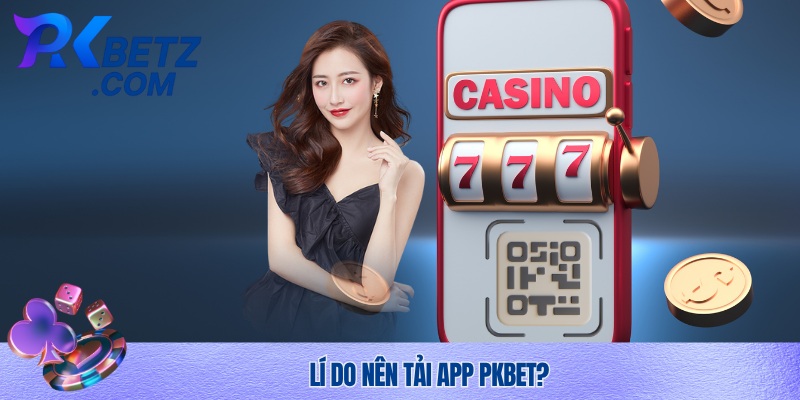 Hướng dẫn tải app Pkbet và lí do nên tải ứng dụng